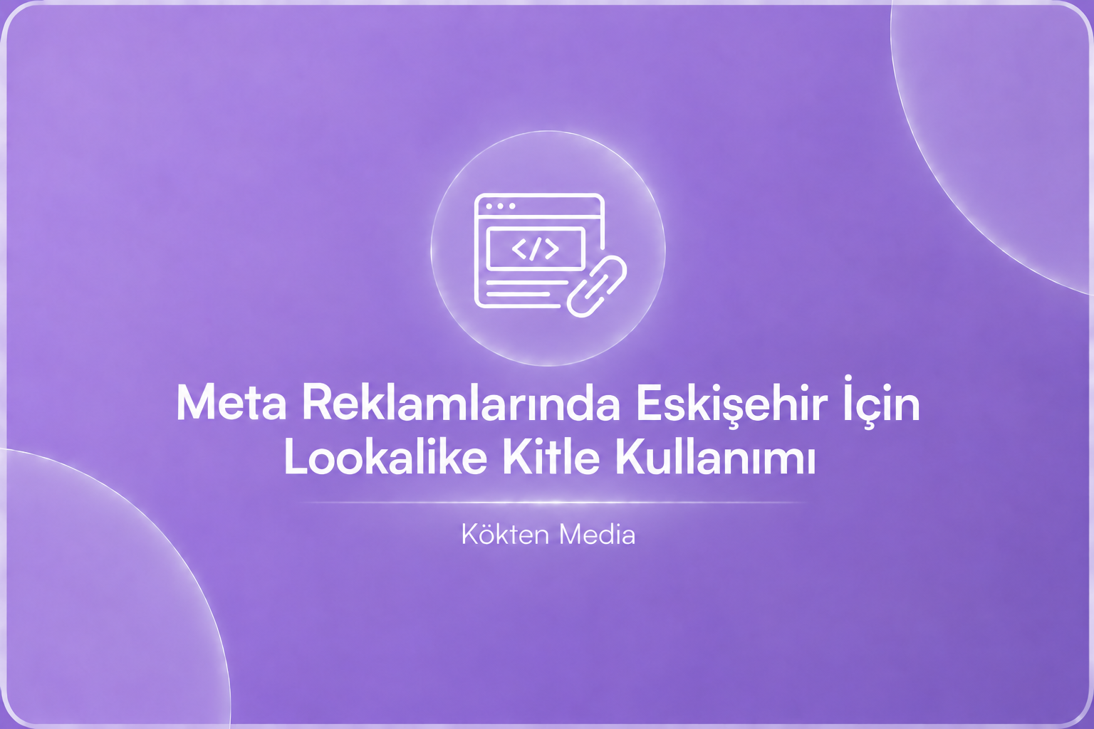 Meta Reklamlarında Eskişehir İçin Lookalike Kitle Kullanımı